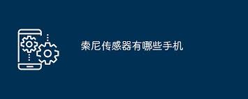 索尼传感器手机型号